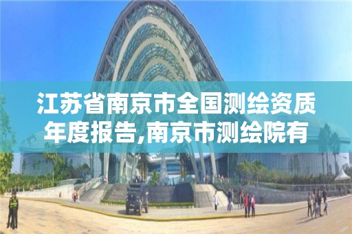 江蘇省南京市全國測繪資質年度報告,南京市測繪院有限公司