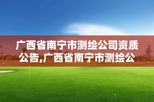 廣西省南寧市測繪公司資質公告,廣西省南寧市測繪公司資質公告最新