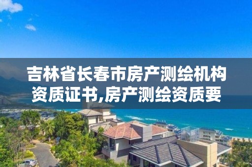 吉林省長春市房產測繪機構資質證書,房產測繪資質要求。