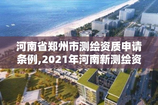 河南省鄭州市測繪資質申請條例,2021年河南新測繪資質辦理