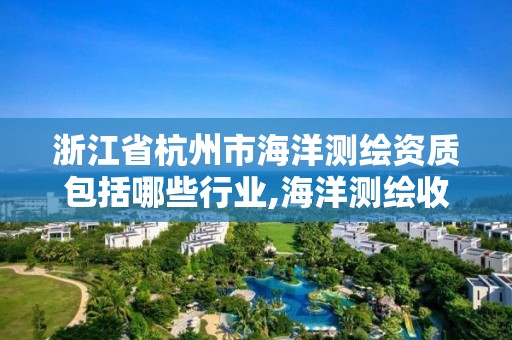 浙江省杭州市海洋測繪資質包括哪些行業,海洋測繪收費標準