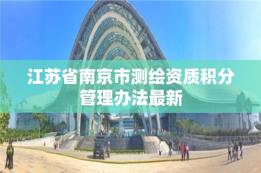 江蘇省南京市測繪資質積分管理辦法最新