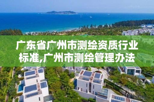 廣東省廣州市測繪資質行業標準,廣州市測繪管理辦法