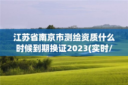 江蘇省南京市測繪資質什么時候到期換證2023(實時/更新中)