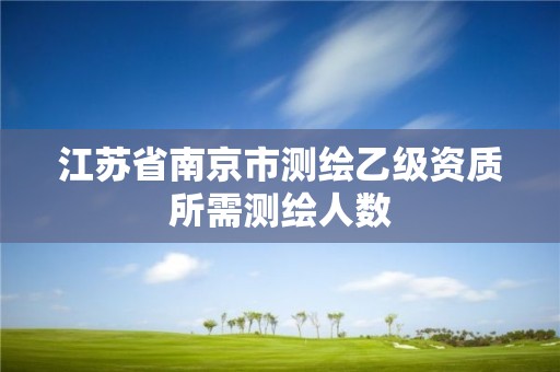 江蘇省南京市測繪乙級資質所需測繪人數