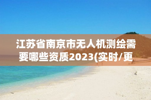 江蘇省南京市無人機測繪需要哪些資質2023(實時/更新中)