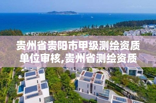 貴州省貴陽市甲級測繪資質單位審核,貴州省測繪資質管理規定