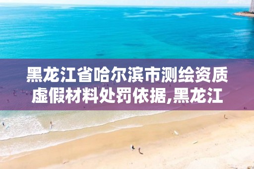 黑龍江省哈爾濱市測繪資質虛假材料處罰依據,黑龍江省測繪資質延期通知。