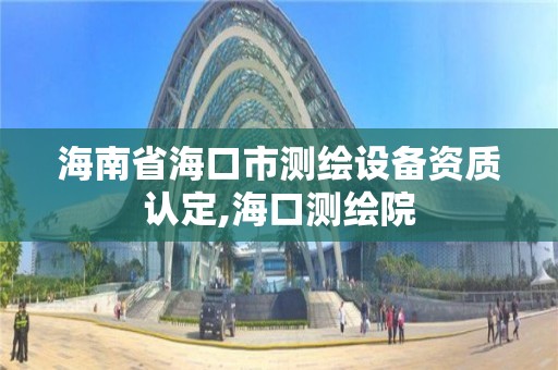 海南省海口市測繪設備資質認定,海口測繪院