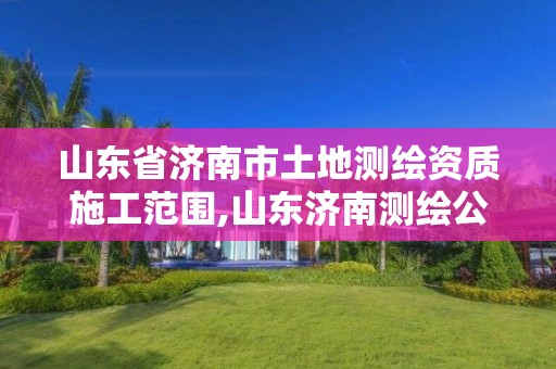 山東省濟(jì)南市土地測(cè)繪資質(zhì)施工范圍,山東濟(jì)南測(cè)繪公司電話