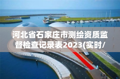 河北省石家莊市測繪資質監(jiān)督檢查記錄表2023(實時/更新中)