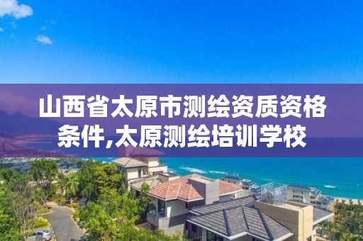 山西省太原市測繪資質資格條件,太原測繪培訓學校