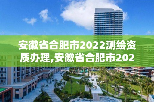 安徽省合肥市2022測(cè)繪資質(zhì)辦理,安徽省合肥市2022測(cè)繪資質(zhì)辦理公告