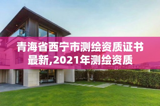 青海省西寧市測繪資質證書最新,2021年測繪資質