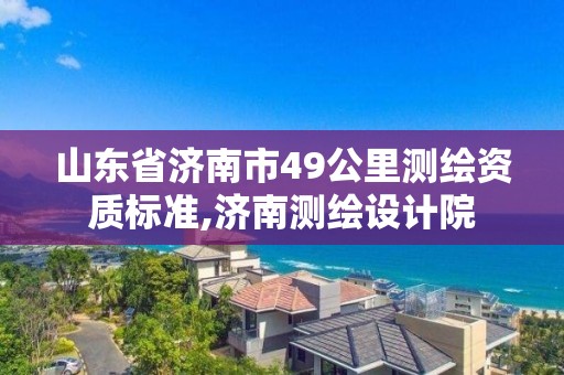 山東省濟南市49公里測繪資質標準,濟南測繪設計院