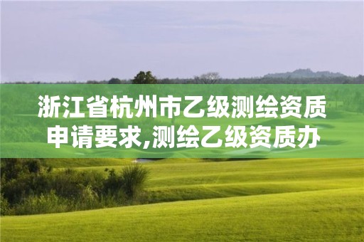 浙江省杭州市乙級測繪資質(zhì)申請要求,測繪乙級資質(zhì)辦理?xiàng)l件