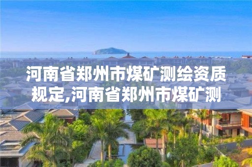 河南省鄭州市煤礦測繪資質(zhì)規(guī)定,河南省鄭州市煤礦測繪資質(zhì)規(guī)定公示