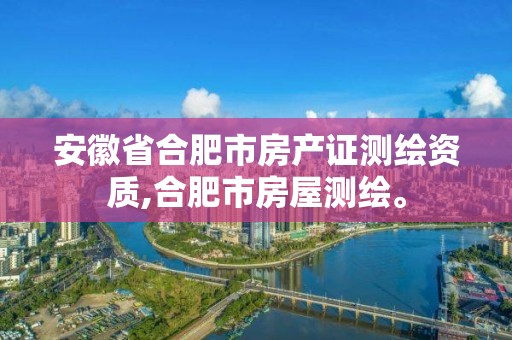 安徽省合肥市房產證測繪資質,合肥市房屋測繪。