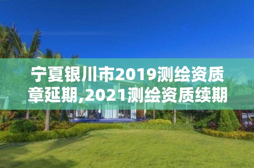 寧夏銀川市2019測繪資質章延期,2021測繪資質續期