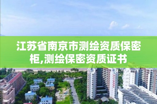 江蘇省南京市測繪資質保密柜,測繪保密資質證書