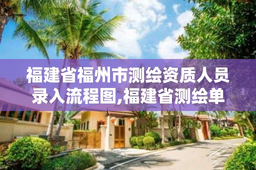 福建省福州市測繪資質人員錄入流程圖,福建省測繪單位名單