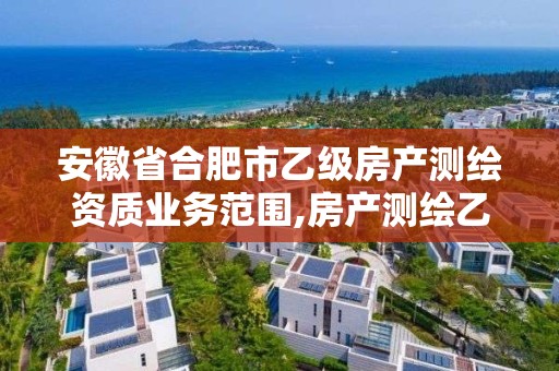 安徽省合肥市乙級房產測繪資質業務范圍,房產測繪乙級資質可以測繪的面積是多少。