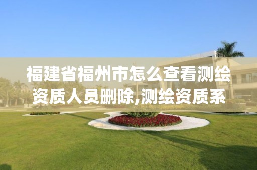 福建省福州市怎么查看測繪資質人員刪除,測繪資質系統key登錄。