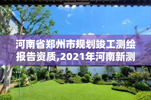 河南省鄭州市規劃竣工測繪報告資質,2021年河南新測繪資質辦理