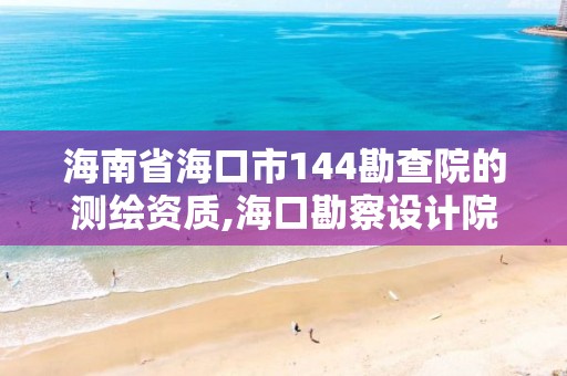 海南省海口市144勘查院的測繪資質(zhì),海口勘察設(shè)計院。