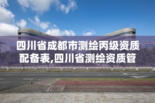 四川省成都市測繪丙級資質(zhì)配備表,四川省測繪資質(zhì)管理辦法