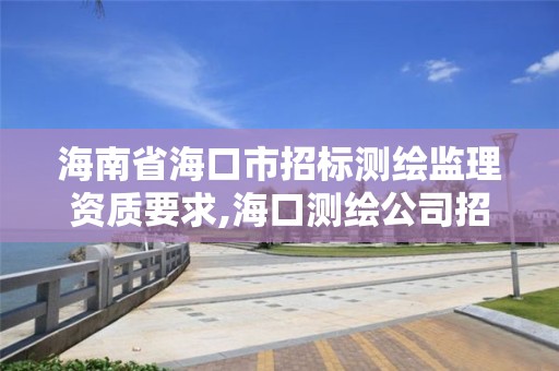 海南省海口市招標測繪監理資質要求,海口測繪公司招聘。