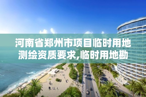 河南省鄭州市項目臨時用地測繪資質要求,臨時用地勘測定界費用收取。