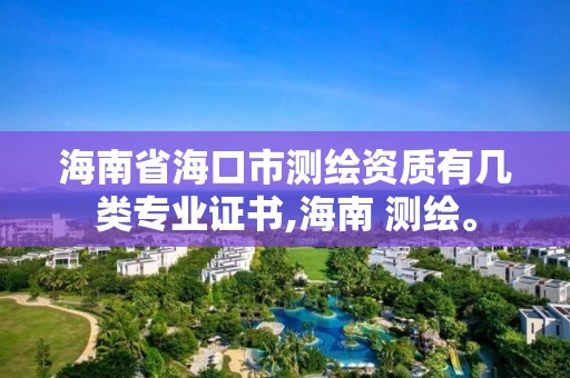 海南省海口市測繪資質有幾類專業證書,海南 測繪。