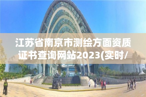 江蘇省南京市測繪方面資質證書查詢網站2023(實時/更新中)