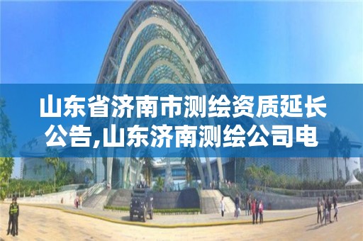 山東省濟南市測繪資質延長公告,山東濟南測繪公司電話