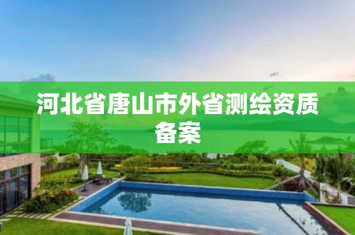 河北省唐山市外省測繪資質備案