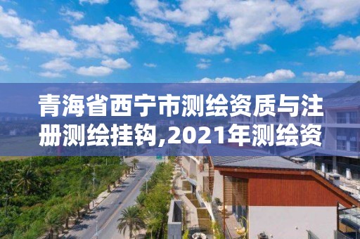 青海省西寧市測繪資質與注冊測繪掛鉤,2021年測繪資質申報條件