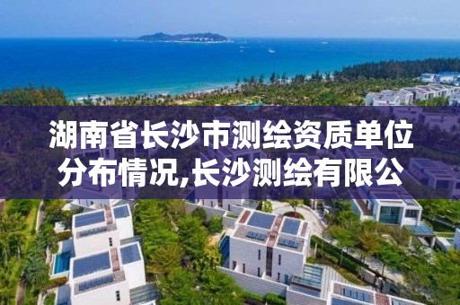 湖南省長沙市測繪資質單位分布情況,長沙測繪有限公司聯系電話