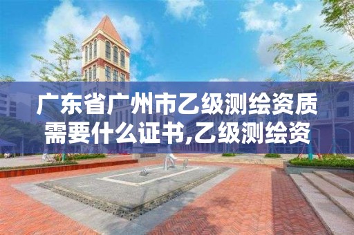 廣東省廣州市乙級測繪資質需要什么證書,乙級測繪資質單位名錄。