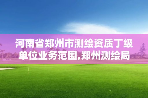 河南省鄭州市測繪資質丁級單位業務范圍,鄭州測繪局招聘。