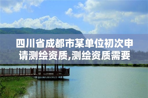 四川省成都市某單位初次申請測繪資質,測繪資質需要入川備案。