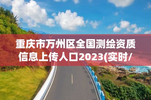 重慶市萬州區全國測繪資質信息上傳人口2023(實時/更新中)