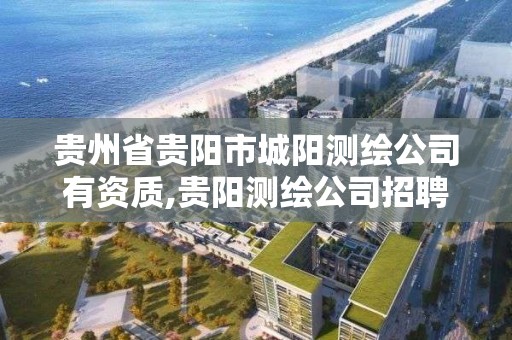 貴州省貴陽市城陽測繪公司有資質,貴陽測繪公司招聘信息