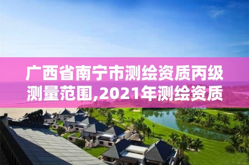 廣西省南寧市測繪資質(zhì)丙級(jí)測量范圍,2021年測繪資質(zhì)丙級(jí)申報(bào)條件