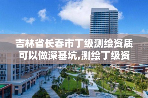 吉林省長春市丁級測繪資質可以做深基坑,測繪丁級資質可以承攬業務范圍。