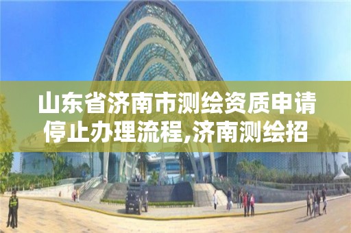 山東省濟南市測繪資質申請停止辦理流程,濟南測繪招標。