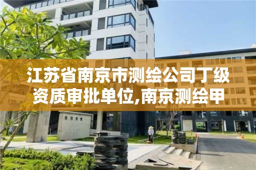 江蘇省南京市測繪公司丁級資質審批單位,南京測繪甲級多少家。