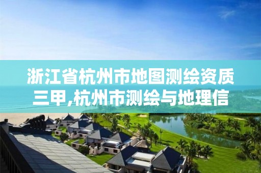 浙江省杭州市地圖測繪資質三甲,杭州市測繪與地理信息行業協會。