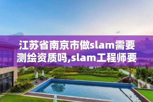 江蘇省南京市做slam需要測(cè)繪資質(zhì)嗎,slam工程師要求