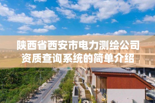 陜西省西安市電力測繪公司資質查詢系統的簡單介紹